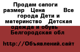 Продам сапоги 24 размер › Цена ­ 500 - Все города Дети и материнство » Детская одежда и обувь   . Белгородская обл.